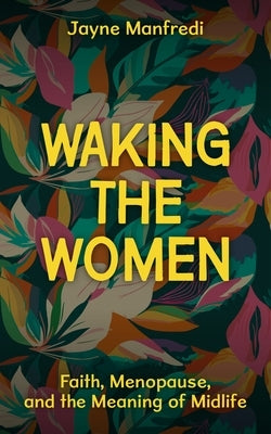 Waking the Women: Faith, Menopause, and the Meaning of Midlife by Manfredi, Jayne