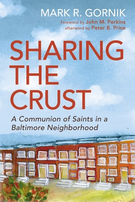 Sharing the Crust: A Communion of Saints in a Baltimore Neighborhood by Gornik, Mark R.