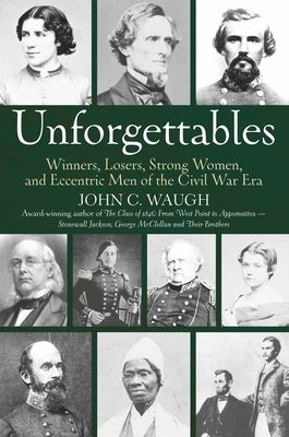 Unforgettables: Winners, Losers, Strong Women, and Eccentric Men of the Civil War Era by Waugh, John C.