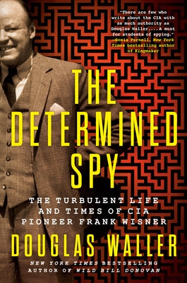 The Determined Spy: The Turbulent Life and Times of CIA Pioneer Frank Wisner by Waller, Douglas