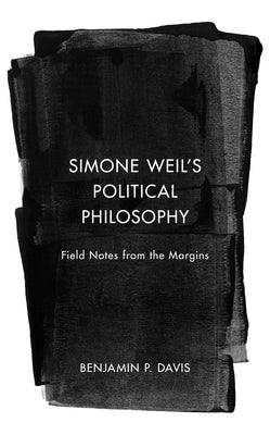 Simone Weil's Political Philosophy: Field Notes from the Margins by Davis, Benjamin P.