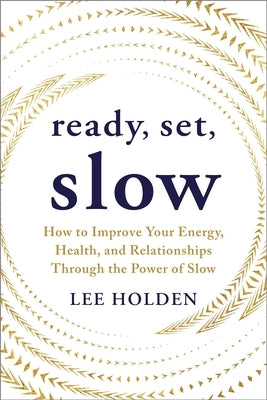 Ready, Set, Slow: How to Improve Your Energy, Health, and Relationships Through the Power of Slow by Holden, Lee