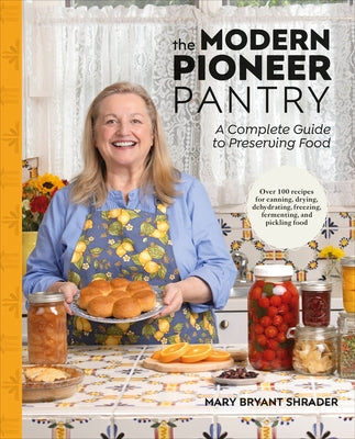 The Modern Pioneer Pantry: A Complete Guide to Preserving Food by Bryant Shrader, Mary