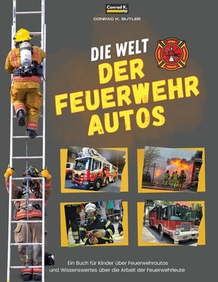 Die Welt der Feuerwehrautos: Ein Kinderbuch über Feuerwehrautos und Wissenswertes über die Arbeit von Feuerwehrleuten, das erste Buch über LKWs und by Butler, Conrad K.