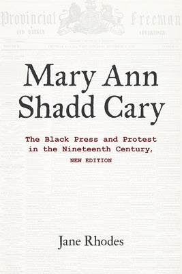 Mary Ann Shadd Cary: The Black Press and Protest in the Nineteenth Century, New Edition by Rhodes, Jane