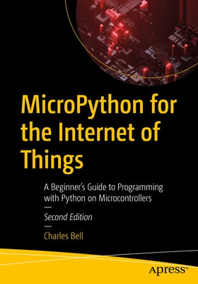 Micropython for the Internet of Things: A Beginner's Guide to Programming with Python on Microcontrollers by Bell, Charles
