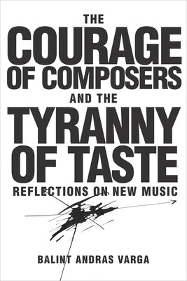 The Courage of Composers and the Tyranny of Taste: Reflections on New Music by Varga, B&#225;lint Andr&#225;s