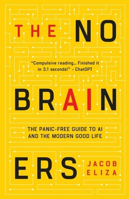 The No-Brainers: Your Panic-Free Guide to AI and the Modern Good Life by Eliza, Jacob