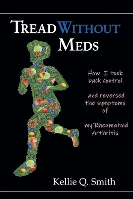 Tread Without Meds: How I Took Back Control and Reversed the Symptoms of My Rheumatoid Arthritis by Smith, Kellie Q.