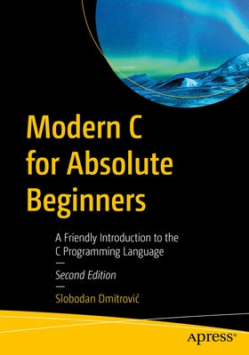 Modern C for Absolute Beginners: A Friendly Introduction to the C Programming Language by Dmitrovic, Slobodan