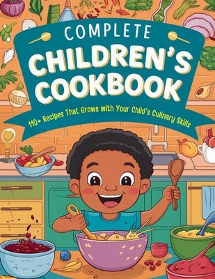 Complete Children's Cookbook: 110+ Recipes That Grows with Your Child's Culinary Skills by Britain, Great