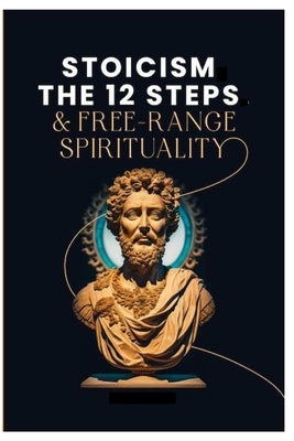 Stoicism, The 12-Steps and, Free Range Spirituality by Jones, Gentry