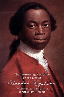 The Interesting Narrative Of The Life Of Olaudah Equiano, Or Gustavus Vassa, The African, Written by Himself. by Equiano, Olaudah