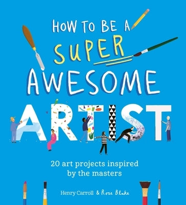 How to Be a Super Awesome Artist: 20 Art Projects Inspired by the Masters by Carroll, Henry