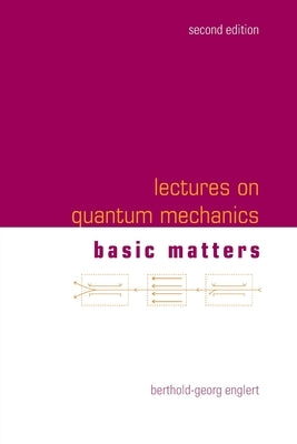 Lectures on Quantum Mechanics (Second Edition) - Volume 1: Basic Matters by Englert, Berthold-Georg