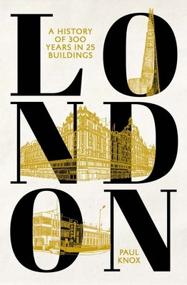 London: A History of 300 Years in 25 Buildings by Knox, Paul