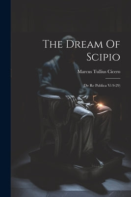 The Dream Of Scipio: (de Re Publica Vi 9-29) by Cicero, Marcus Tullius