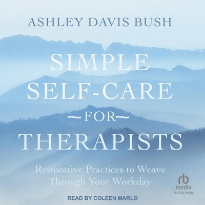 Simple Self-Care for Therapists: Restorative Practices to Weave Through Your Workday by Bush, Ashley Davis