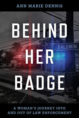 Behind Her Badge: A Woman's Journey into and out of Law Enforcement by Dennis, Ann Marie