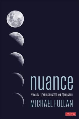 Nuance: Why Some Leaders Succeed and Others Fail by Fullan, Michael