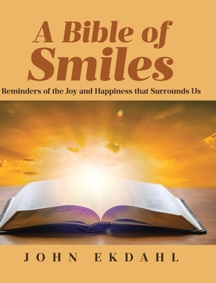 A Bible of Smiles: Reminders of the Joy and Happiness that Surrounds Us by Ekdahl, John