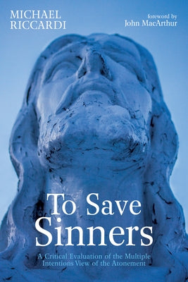 To Save Sinners: A Critical Evaluation of the Multiple Intentions View of the Atonement by Riccardi, Michael