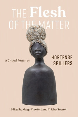 The Flesh of the Matter: A Critical Forum on Hortense Spillers by Crawford, Margo Natalie