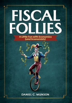 Fiscal Follies: A Little Fun with Economics (and Economists) by Munson, Daniel C.