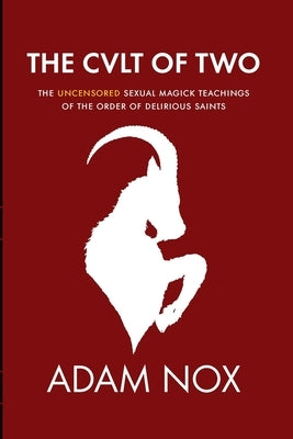 The Cult of Two: The Uncensored Sexual Magick Teachings of the Order of Delirious Saints by Nox, Adam
