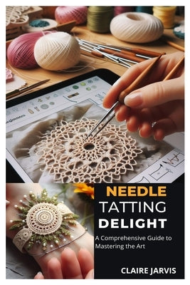 Needle Tatting Delight: A Comprehensive Guide to Mastering the Art by Jarvis, Claire