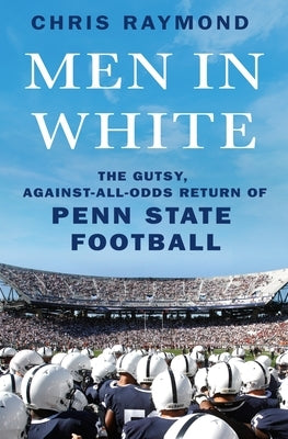 Men in White: The Gutsy, Against-All-Odds Return of Penn State Football by Raymond, Chris