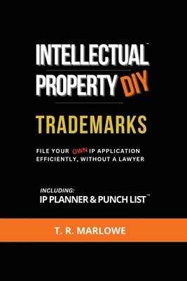 Intellectual Property DIY Trademarks: File Your Own IP Application Efficiently, Without A Lawyer by Marlowe, T. R.