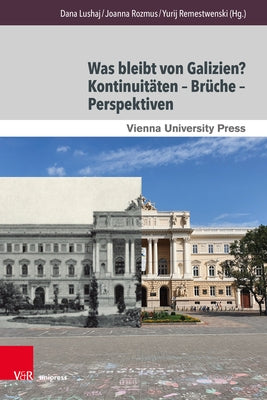Was Bleibt Von Galizien? Kontinuitaten - Bruche - Perspektiven: What Remains of Galicia? Continuities - Ruptures - Perspectives by Lushaj, Dana