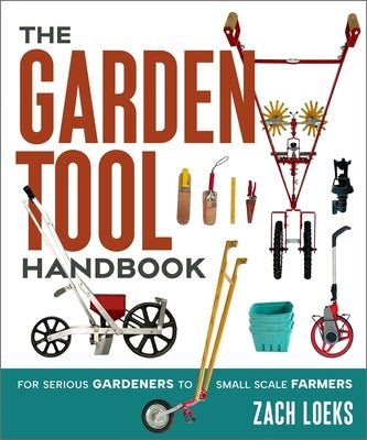 The Garden Tool Handbook: For Serious Gardeners to Small-Scale Farmers by Loeks, Zach