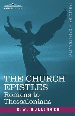 The Church Epistles: Romans to Thessalonians by Bullinger, Ethelbert William