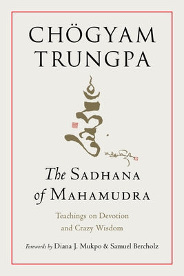 The Sadhana of Mahamudra: Teachings on Devotion and Crazy Wisdom by Trungpa, Ch&#195;&#182;gyam