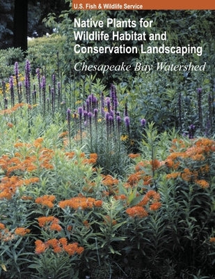 Native Plants for Wildlife Habitat and Conservation Landscaping (Color Print): Chesapeake Bay Watershed by U S Fish and Wildlife Service