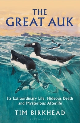 The Great Auk: Its Extraordinary Life, Hideous Death and Mysterious Afterlife by Birkhead, Tim