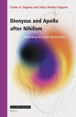 Dionysus and Apollo After Nihilism: Rethinking the Earth-World Divide by A. Segovia, Carlos