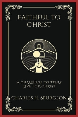 Faithful to Christ: A Challenge to Truly Live for Christ (Grapevine Press) by Spurgeon, Charles Haddon
