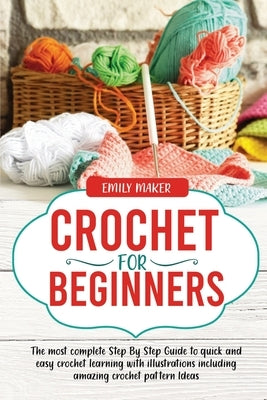 Crochet For Beginners: The most complete Step By Step Guide to quick and easy crochet learning with illustrations including amazing crochet p by Maker, Emily