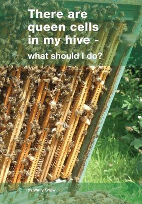 There are queen cells in my hive: - what should I do? by Shaw, Wally