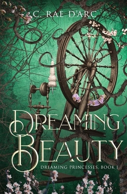 Dreaming Beauty: Fairytale Retelling of La Belle au Bois Dormant by D'Arc, C. Rae