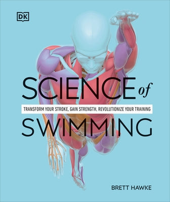 Science of Swimming: Transform Your Stroke, Improve Strength, Revolutionize Your Training by Hawke, Brett