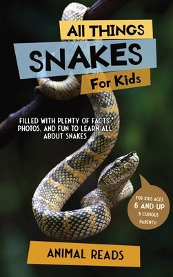 All Things Snakes For Kids: Filled With Plenty of Facts, Photos, and Fun to Learn all About Snakes by Reads, Animal