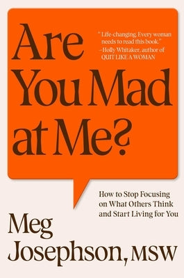 Are You Mad at Me?: How to Stop Focusing on What Others Think and Start Living for You by Josephson, Meg
