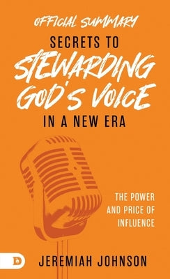 The Official Summary of Secrets to Stewarding God's Voice in a New Era: The Power and Price of Influence by Johnson, Jeremiah