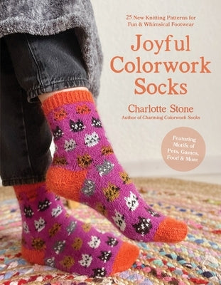 Joyful Colorwork Socks: 25 New Knitting Patterns for Fun & Whimsical Footwear Featuring Pets, Games, Food, Hobbies & More by Stone, Charlotte