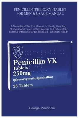 Penicillin (Phenoxy) Tablet for Men & Usage Manual: A Sweatless Effective Manual for Really Handling of pneumonia, strep throat, syphilis and many oth by Macandie, George