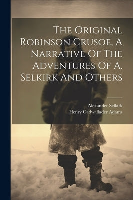 The Original Robinson Crusoe, A Narrative Of The Adventures Of A. Selkirk And Others by Adams, Henry Cadwallader